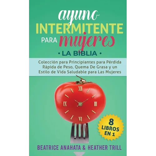 Ayuno Intermitente Para Mujeres: 8 Libros en 1: Coleccion para Principiantes para Perdida Rapida de Peso, Quema De Grasa y un Estilo de Vida Saludable - Paperback