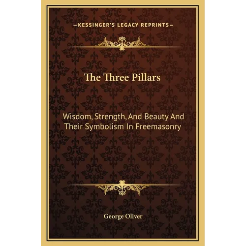 The Three Pillars: Wisdom, Strength, And Beauty And Their Symbolism In Freemasonry - Hardcover