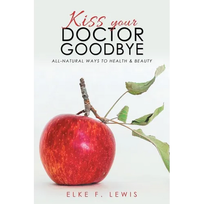 Kiss Your Doctor Goodbye: All-Natural Ways to Health & Beauty - Paperback