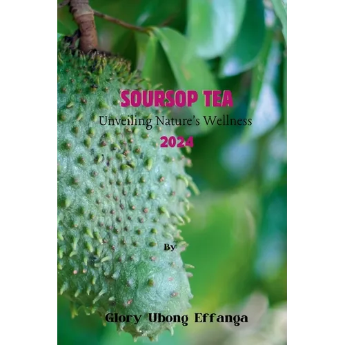 Soursop Tea: Unveiling Nature's Wellness 2024: "Embrace the tangy and refreshing goodness of soursop leaf tea - the perfect blend o - Paperback