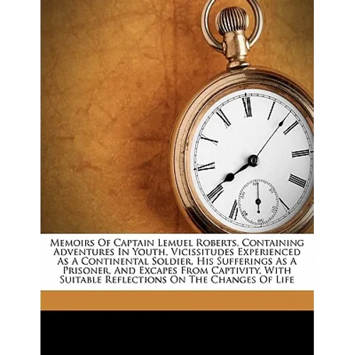 Memoirs of Captain Lemuel Roberts. Containing Adventures in Youth, Vicissitudes Experienced as a Continental Soldier, His Sufferings as a Prisoner, an - Paperback