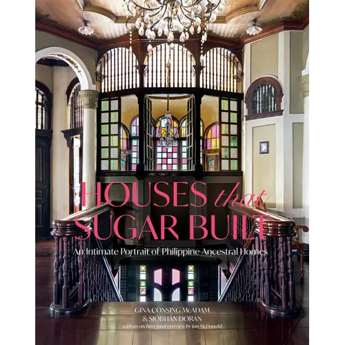 Houses That Sugar Built: An Intimate Portrait of Philippine Ancestral Homes - Hardcover