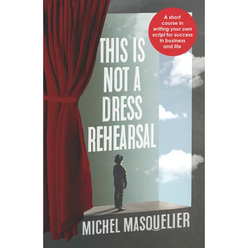 This Is Not a Dress Rehearsal: A Short Course in Writing Your Own Script for Success in Business and Life - Paperback