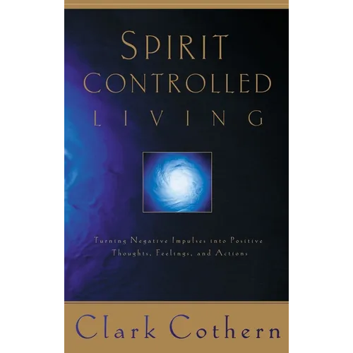 Spirit-Controlled Living: Turning Negative Impulses Into Positive Thougths, Feelings, and Actions - Paperback