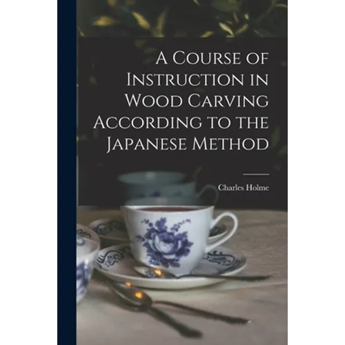 A Course of Instruction in Wood Carving According to the Japanese Method - Paperback