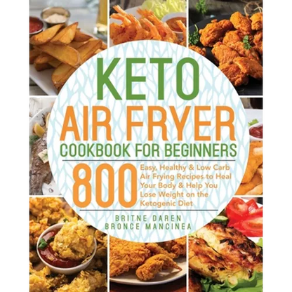 Keto Air Fryer Cookbook for Beginners: 800 Easy, Healthy & Low Carb Air Frying Recipes to Heal Your Body & Help You Lose Weight on the Ketogenic Diet - Paperback