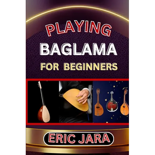Playing Baglama for Beginners: Complete Procedural Melody Guide To Understand, Learn And Master How To Play Bagalma Like A Pro Even With No Former Exp - Paperback