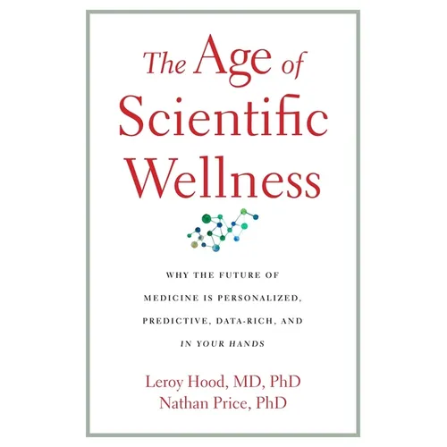 The Age of Scientific Wellness: Why the Future of Medicine Is Personalized, Predictive, Data-Rich, and in Your Hands - Hardcover