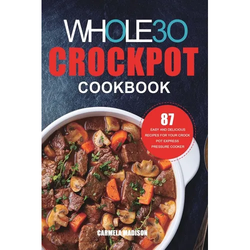 The Whole30 Crockpot Cookbook: 87 Easy and Delicious Recipes for Your Crock Pot Express Pressure Cooker - Paperback