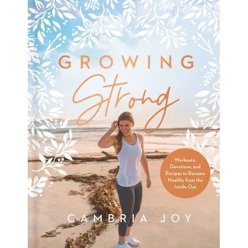Growing Strong: Workouts, Devotions, and Recipes to Become Healthy from the Inside Out - Hardcover