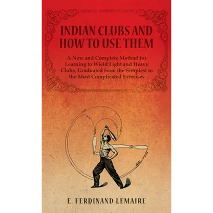 Indian Clubs and How to Use Them - A New and Complete Method for Learning to Wield Light and Heavy Clubs, Graduated from the Simplest to the Most Comp - Hardcover