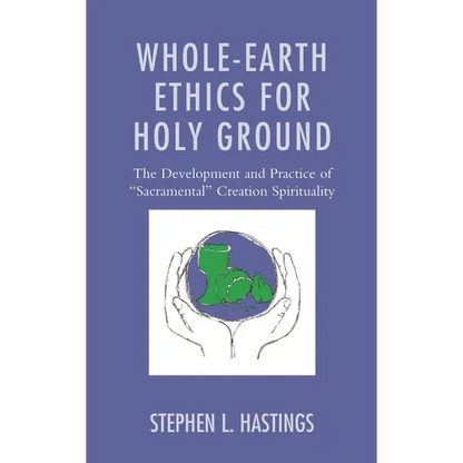 Whole-Earth Ethics for Holy Ground: The Development and Practice of "Sacramental" Creation Spirituality - Hardcover