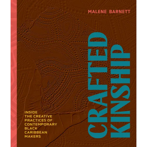 Crafted Kinship: Inside the Creative Practices of Contemporary Black Caribbean Makers - Hardcover