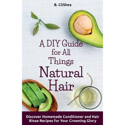 A DIY Guide for All Things Natural Hair: DIscover Homemade Conditioner and Hair Rinse Recipes for Your Crowning Glory - Paperback