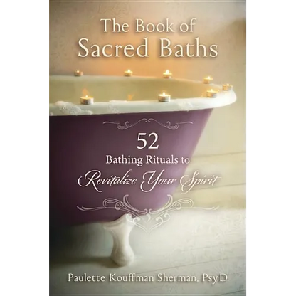The Book of Sacred Baths: 52 Bathing Rituals to Revitalize Your Spirit - Paperback