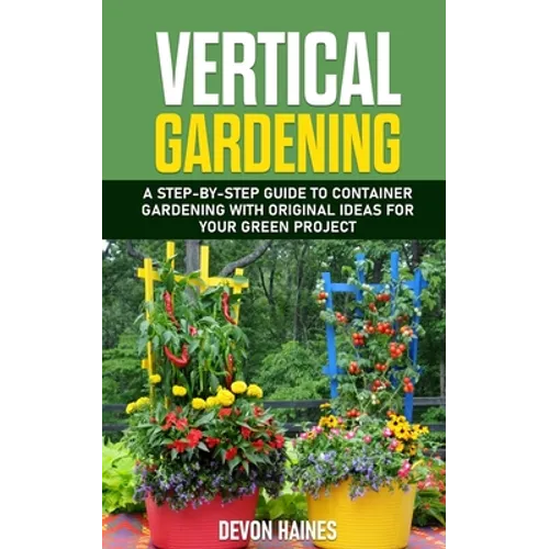 Vertical Gardening: A Step-by-Step Guide to Container Gardening with Original Ideas for Your Green Project - Paperback