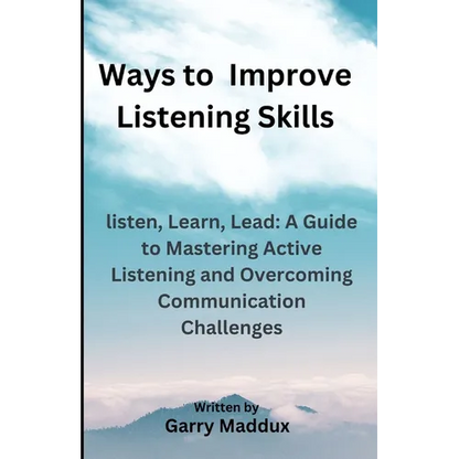 Ways to Improve Listening Skills: listen, Learn, Lead: A Guide to Mastering Active Listening and Overcoming Communication Challenges - Paperback