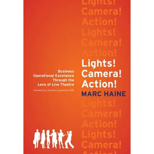 Lights! Camera! Action!: Business Operational Excellence Through the Lens of Live Theatre - Hardcover