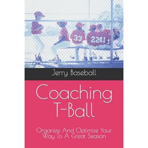 Coaching T-Ball: Organize And Optimize Your Way To A Great Season - Paperback