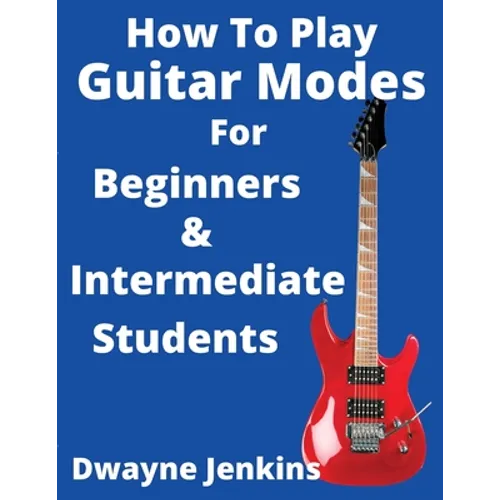 How To Play Guitar Modes: For Brginners & Intermediate Students - Paperback