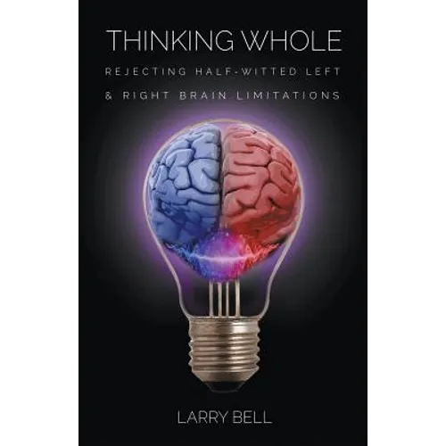 Thinking Whole: Rejecting Half-Witted Left & Right Brain Limitations - Paperback