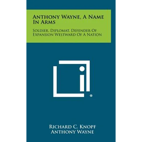 Anthony Wayne, a Name in Arms: Soldier, Diplomat, Defender of Expansion Westward of a Nation - Hardcover