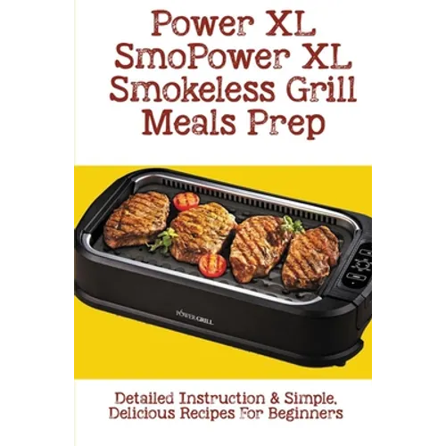Power XL Smokeless Grill Meals Prep: Detailed Instruction & Simple, Delicious Recipes For Beginners: How Do You Grill Indoors - Paperback
