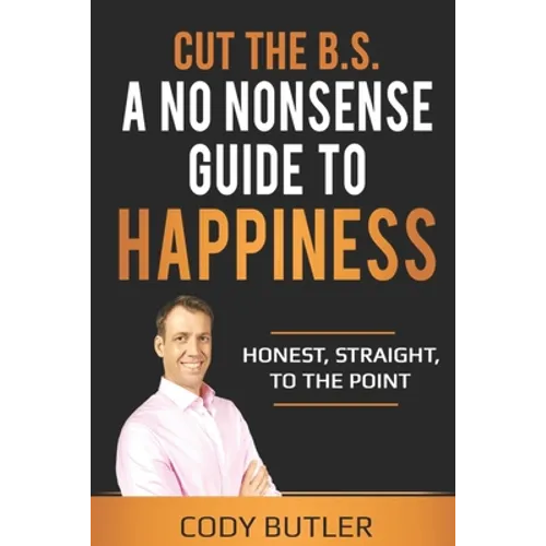 Cut The B.S: A No Nonsense Guide To Happiness - Paperback