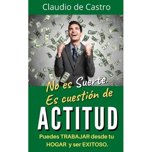 No es suerte. Es cuestión de ACTITUD.: Puedes TRABAJAR desde tu HOGAR y ser EXITOSO. - Paperback