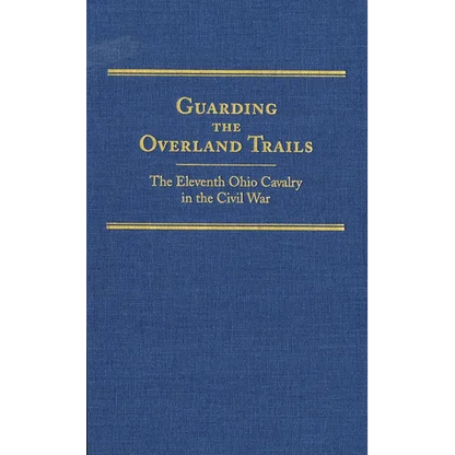 Guarding the Overland Trails: The Eleventh Ohio Cavalry in the Civil War Volume 24 - Hardcover