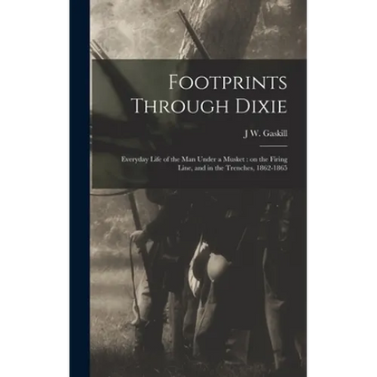 Footprints Through Dixie: Everyday Life of the man Under a Musket: on the Firing Line, and in the Trenches, 1862-1865 - Hardcover
