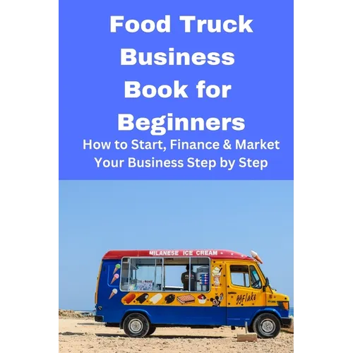 Food Truck Business Book for Beginners: How to Start, Finance & Market Your Business Step by Step - Paperback