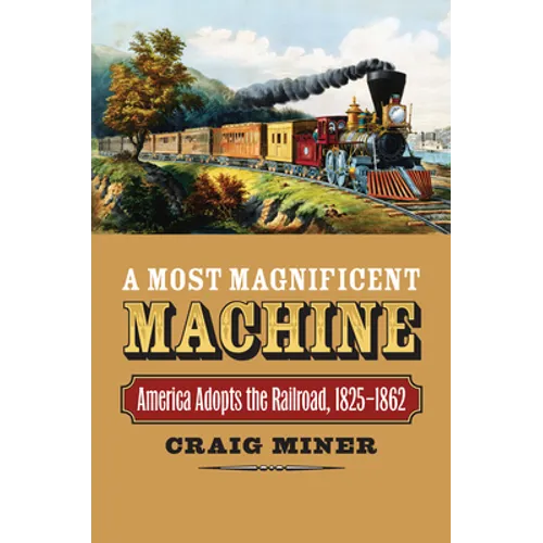 A Most Magnificent Machine: America Adopts the Railroad, 1825-1862 - Hardcover