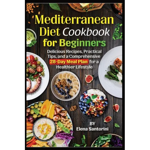 Mediterranean Diet Cookbook for Beginners: Delicious Recipes, Practical Tips, and a Comprehensive 28-Day Meal Plan for a Healthier Lifestyle - Paperback