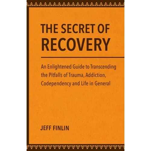The Secret of Recovery: An Enlightened Guide to Transcending the Pitfalls of Trauma, Addiction, Codependency and Life in General - Paperback