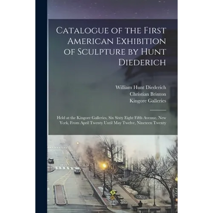 Catalogue of the First American Exhibition of Sculpture by Hunt Diederich: Held at the Kingore Galleries, Six Sixty Eight Fifth Avenue, New York, From - Paperback