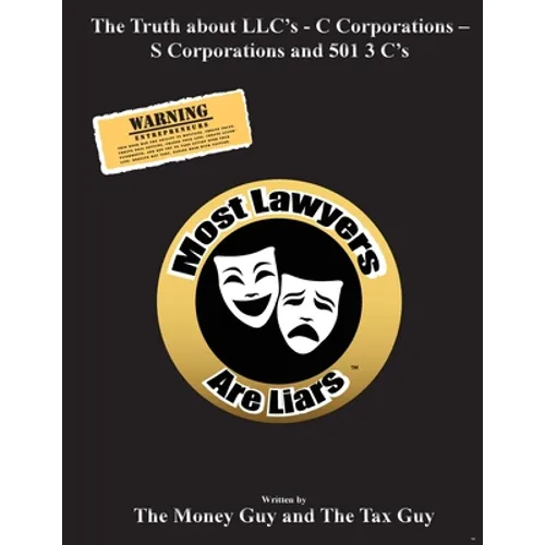 Most Lawyers Are Liars The Truth about LLC's - C Corporations - S Corporations and 501 3 C's - Paperback