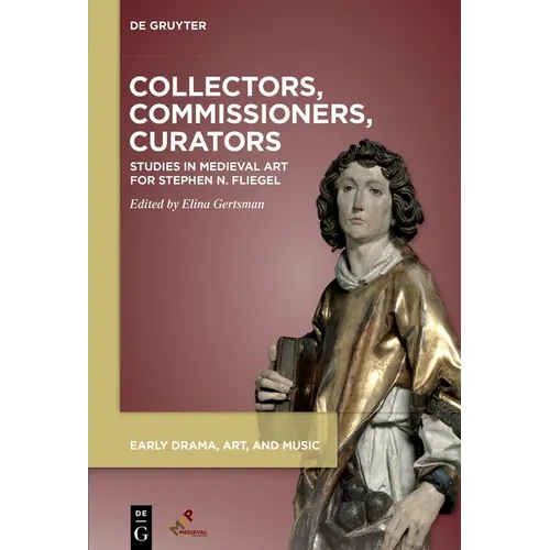 Collectors, Commissioners, Curators: Studies in Medieval Art Inspired by Stephen Fliegel - Hardcover