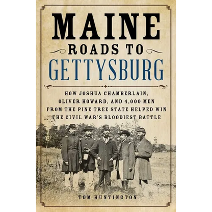 Maine Roads to Gettysburg: How Joshua Chamberlain, Oliver Howard, and 4,000 Men from the Pine Tree State Helped Win the Civil War's Bloodiest Battle - Hardcover