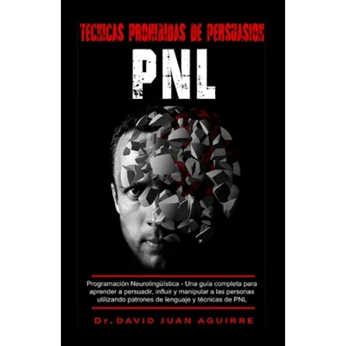 Tecnicas Prohibidas de Persuasion PNL: Programación Neurolingüística - Una guía completa para aprender a persuadir, influir, y manipular a las persona - Paperback