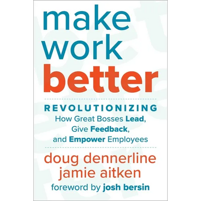 Make Work Better: Revolutionizing How Great Bosses Lead, Give Feedback, and Empower Employees - Hardcover