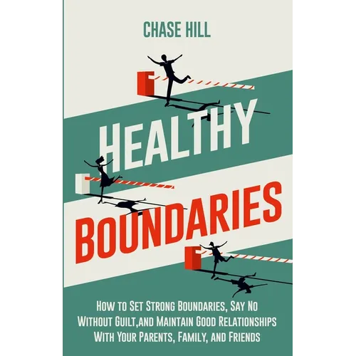 Healthy Boundaries: How to Set Strong Boundaries, Say No Without Guilt, and Maintain Good Relationships With Your Parents, Family, and Friends - Paperback