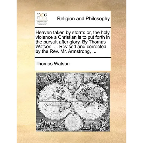 Heaven taken by storm: or, the holy violence a Christian is to put forth in the pursuit after glory. By Thomas Watson, ... Revised and corrected by th - Paperback