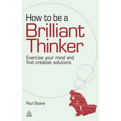 How to Be a Brilliant Thinker: Exercise Your Mind and Find Creative Solutions - Paperback