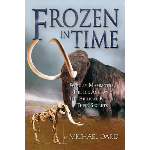 Frozen in Time: Woolly Mammoths, the Ice Age, and the Biblical Key to Their Secrets - Paperback