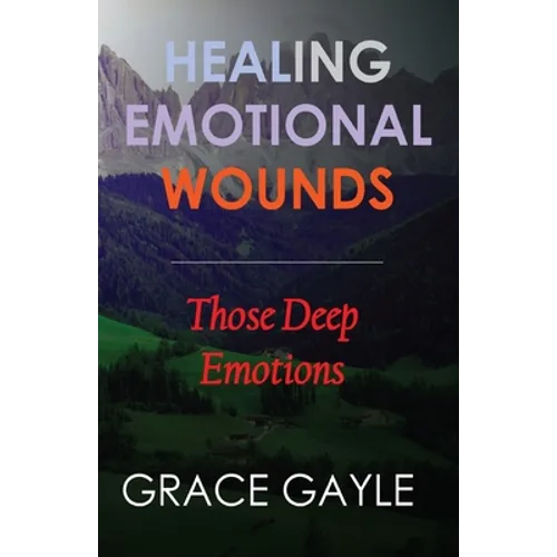 Healing Our Emotional Wounds: Those Deep Emotions - Paperback