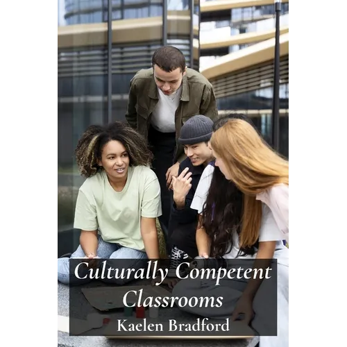 Culturally Competent Classrooms: Bridging Cultural Gaps and Building Inclusive Teaching Practices - Paperback
