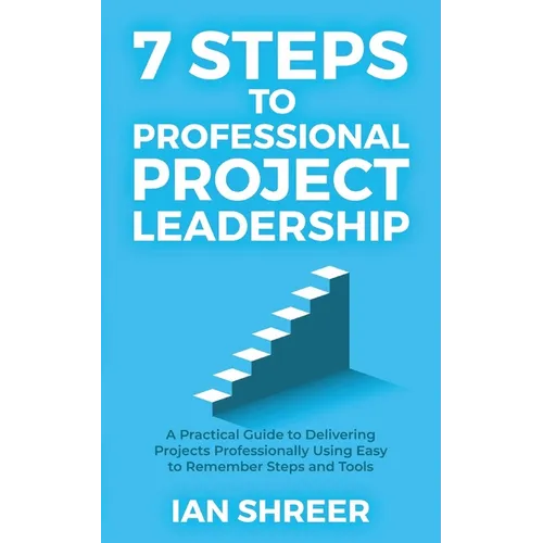 7 Steps to professional project leadership: A practical guide to delivering projects professionally using easy-to-remember steps and tools. - Paperback