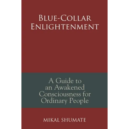 Blue-Collar Enlightenment: A Guide to an Awakened Consciousness for Ordinary People - Paperback
