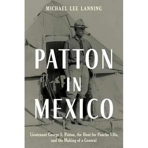 Patton in Mexico: Lieutenant George S. Patton, the Hunt for Pancho Villa, and the Making of a General - Hardcover